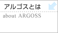 アルゴスとは　about　ARGOSS